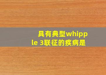 具有典型whipple 3联征的疾病是